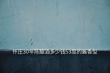 懷莊30年陳釀酒多少錢53度的醬香型