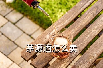 茅源酒怎么賣