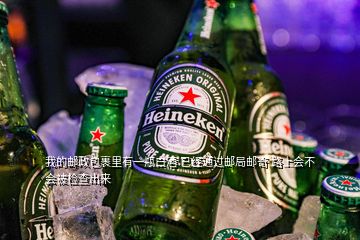 我的郵政包裹里有一瓶白酒 已經(jīng)通過郵局郵寄 路上會(huì)不會(huì)被檢查出來