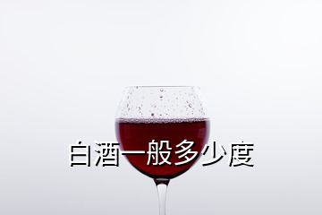 白酒一般多少度