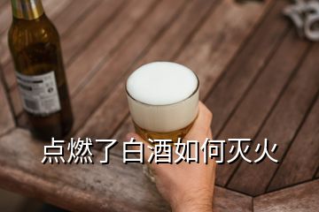 點(diǎn)燃了白酒如何滅火