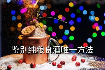 鑒別純糧食酒唯一方法