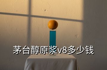 茅臺醇原漿v8多少錢