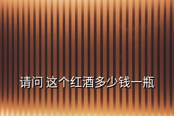 請(qǐng)問(wèn) 這個(gè)紅酒多少錢(qián)一瓶