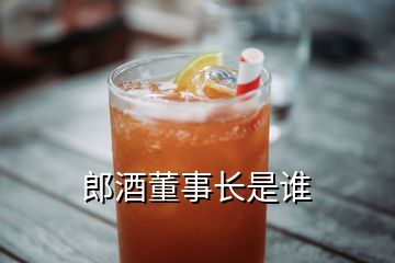 郎酒董事長(zhǎng)是誰