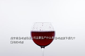 南寧青島啤酒有限公司主要生產(chǎn)什么青島啤酒旗下哪幾個口味的啤酒