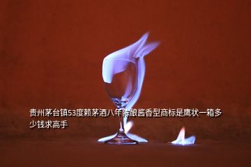 貴州茅臺鎮(zhèn)53度賴茅酒八年陳釀醬香型商標是鷹狀一箱多少錢求高手