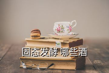 固態(tài)發(fā)酵 哪些酒