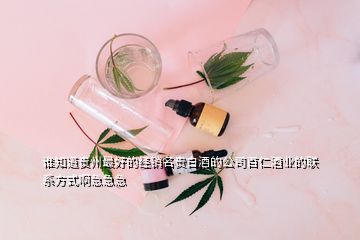 誰(shuí)知道貴州最好的經(jīng)銷(xiāo)名貴白酒的公司百仁酒業(yè)的聯(lián)系方式啊急急急