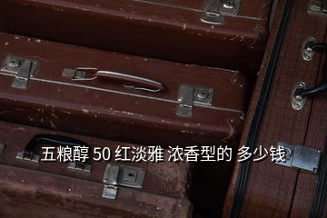 五糧醇 50 紅淡雅 濃香型的 多少錢