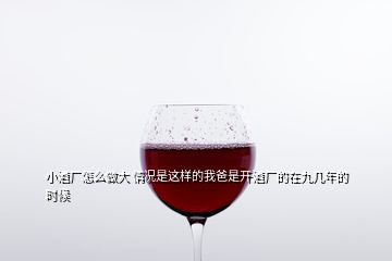 小酒廠怎么做大 情況是這樣的我爸是開酒廠的在九幾年的時候