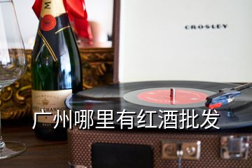 廣州哪里有紅酒批發(fā)