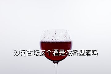 沙河古壇這個酒是濃香型酒嗎