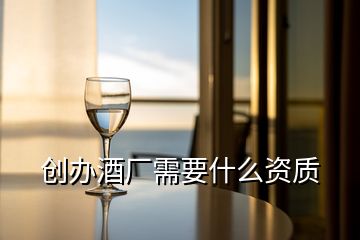 創(chuàng)辦酒廠需要什么資質(zhì)