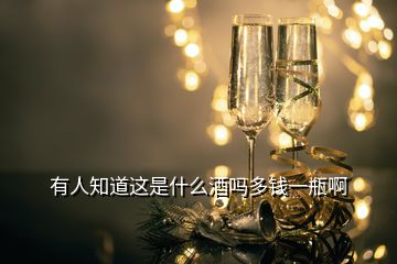 有人知道這是什么酒嗎多錢(qián)一瓶啊