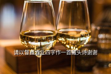 請以督鑫酒業(yè)四字作一首藏頭詩謝謝