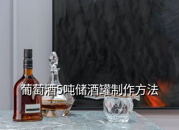 葡萄酒5噸儲(chǔ)酒罐制作方法