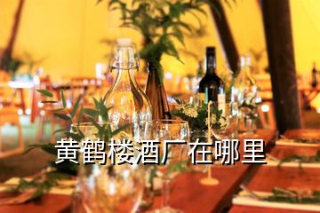 黃鶴樓酒廠在哪里