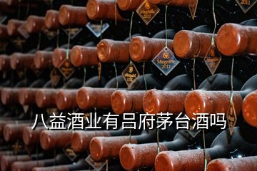 八益酒業(yè)有呂府茅臺(tái)酒嗎