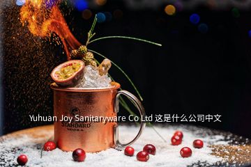 Yuhuan Joy Sanitaryware Co Ltd 這是什么公司中文