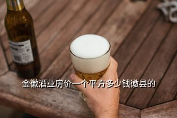 金徽酒業(yè)房?jī)r(jià)一個(gè)平方多少錢徽縣的