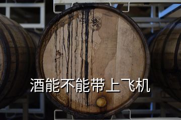 酒能不能帶上飛機(jī)