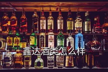 鑫達(dá)酒類怎么樣