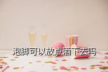 泡腳可以放點(diǎn)酒下去嗎