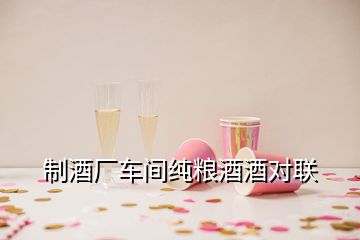 制酒廠車間純糧酒酒對(duì)聯(lián)