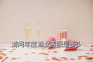 請(qǐng)問年度酒業(yè)客服是多少