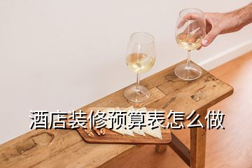 酒店裝修預(yù)算表怎么做