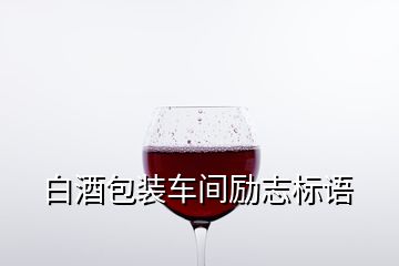 白酒包裝車間勵(lì)志標(biāo)語(yǔ)