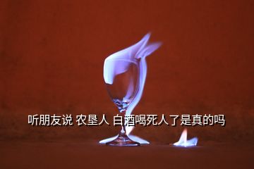 聽朋友說 農墾人 白酒喝死人了是真的嗎