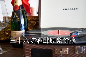 三十六坊酒肆原漿價格