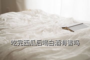 吃完西瓜后喝白酒有害嗎