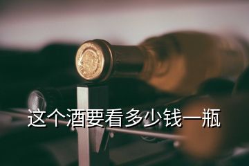 這個(gè)酒要看多少錢(qián)一瓶