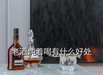 老酒燉著喝有什么好處