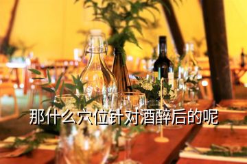 那什么穴位針對(duì)酒醉后的呢