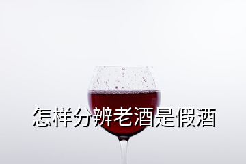 怎樣分辨老酒是假酒