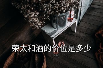 榮太和酒的價(jià)位是多少