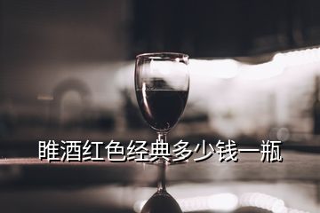 睢酒紅色經(jīng)典多少錢一瓶