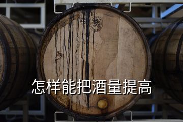 怎樣能把酒量提高