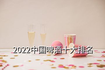 2022中國啤酒十大排名