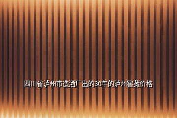 四川省瀘州市造酒廠出的30年的瀘州窖藏價(jià)格