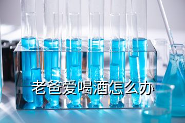 老爸愛喝酒怎么辦