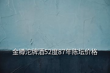 金樽沱牌酒52度87年陳壇價(jià)格