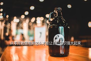 從零開始做電商怎么才能讓自己知識強大起來