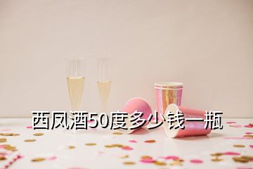 西鳳酒50度多少錢(qián)一瓶