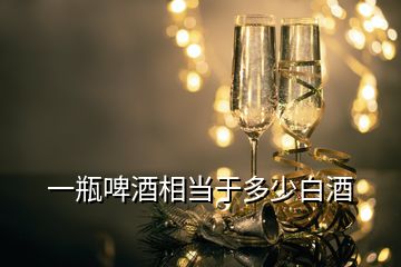 一瓶啤酒相當(dāng)于多少白酒