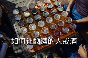 如何讓酗酒的人戒酒